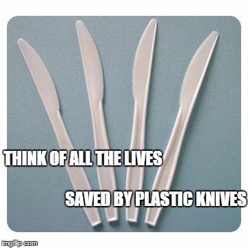 THINK OF ALL THE LIVES SAVED BY PLASTIC KNIVES | image tagged in knife | made w/ Imgflip meme maker