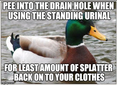 Actual Advice Mallard | PEE INTO THE DRAIN HOLE WHEN USING THE STANDING URINAL FOR LEAST AMOUNT OF SPLATTER BACK ON TO YOUR CLOTHES | image tagged in memes,actual advice mallard | made w/ Imgflip meme maker