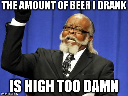Too Damn High | THE AMOUNT OF BEER I DRANK IS HIGH TOO DAMN | image tagged in memes,too damn high | made w/ Imgflip meme maker