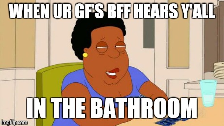 Ur gf's bff heard y'all. | WHEN UR GF'S BFF HEARS Y'ALL IN THE BATHROOM | image tagged in what's so funny,cleveland,family guy,sexual,sex,girlfriend | made w/ Imgflip meme maker