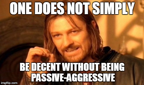 One Does Not Simply Meme | ONE DOES NOT SIMPLY BE DECENT WITHOUT BEING PASSIVE-AGGRESSIVE | image tagged in memes,one does not simply | made w/ Imgflip meme maker
