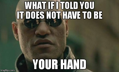 Matrix Morpheus Meme | WHAT IF I TOLD YOU IT DOES NOT HAVE TO BE YOUR HAND | image tagged in memes,matrix morpheus | made w/ Imgflip meme maker