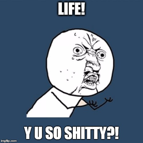 Y U No | LIFE! Y U SO SHITTY?! | image tagged in memes,y u no | made w/ Imgflip meme maker
