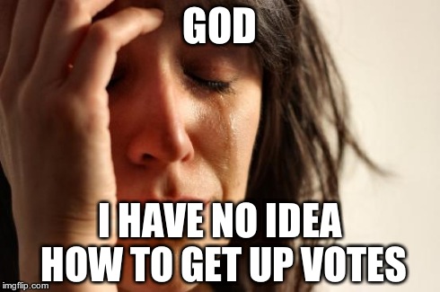 First World Problems | GOD I HAVE NO IDEA HOW TO GET UP VOTES | image tagged in memes,first world problems | made w/ Imgflip meme maker