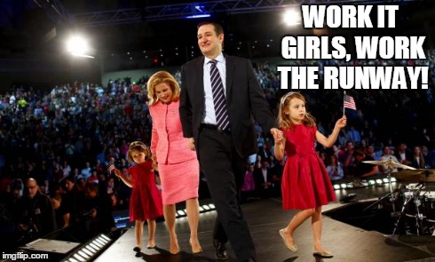 WORK IT GIRLS, WORK THE RUNWAY! | image tagged in ted cruz | made w/ Imgflip meme maker