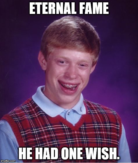 Bad Luck Brian | ETERNAL FAME HE HAD ONE WISH. | image tagged in memes,bad luck brian | made w/ Imgflip meme maker