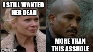 Walking Dead | I STILL WANTED HER DEAD MORE THAN THIS ASSHOLE | image tagged in the walking dead,walking dead die | made w/ Imgflip meme maker