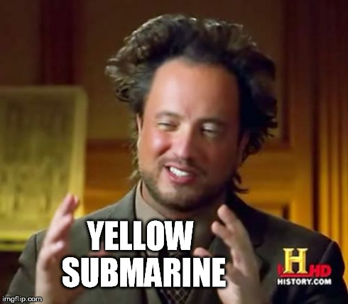 Ancient Aliens Meme | YELLOW SUBMARINE | image tagged in memes,ancient aliens | made w/ Imgflip meme maker