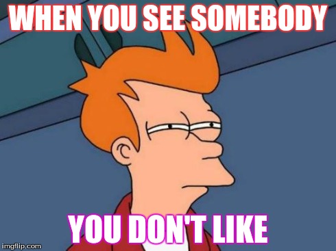 Futurama Fry | WHEN YOU SEE SOMEBODY YOU DON'T LIKE | image tagged in memes,futurama fry | made w/ Imgflip meme maker