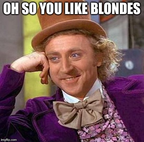 Creepy Condescending Wonka Meme | OH SO YOU LIKE BLONDES | image tagged in memes,creepy condescending wonka | made w/ Imgflip meme maker