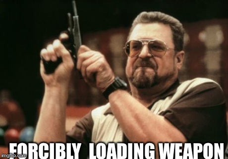 Tittle | FORCIBLY  LOADING WEAPON | image tagged in memes,am i the only one around here | made w/ Imgflip meme maker
