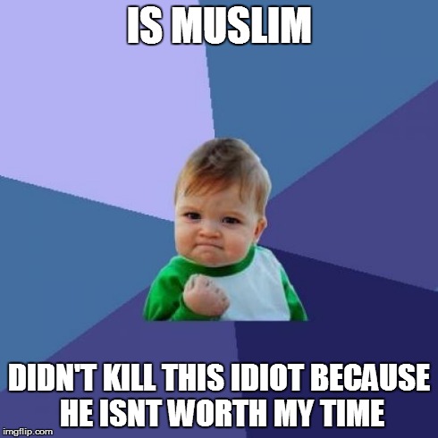 Success Kid Meme | IS MUSLIM DIDN'T KILL THIS IDIOT BECAUSE HE ISNT WORTH MY TIME | image tagged in memes,success kid | made w/ Imgflip meme maker