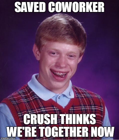 Bad Luck Brian Meme | SAVED COWORKER CRUSH THINKS WE'RE TOGETHER NOW | image tagged in memes,bad luck brian | made w/ Imgflip meme maker
