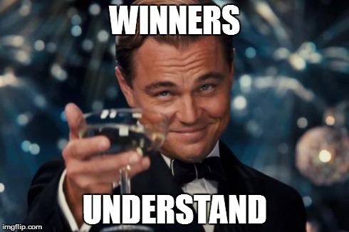 Leonardo Dicaprio Cheers Meme | WINNERS UNDERSTAND | image tagged in memes,leonardo dicaprio cheers | made w/ Imgflip meme maker