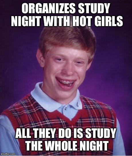 Bad Luck Brian | ORGANIZES STUDY NIGHT WITH HOT GIRLS ALL THEY DO IS STUDY THE WHOLE NIGHT | image tagged in memes,bad luck brian | made w/ Imgflip meme maker