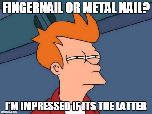 Futurama Fry Meme | FINGERNAIL OR METAL NAIL? I'M IMPRESSED IF ITS THE LATTER | image tagged in memes,futurama fry | made w/ Imgflip meme maker