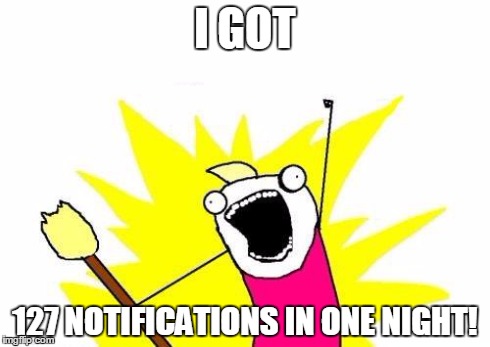 X All The Y Meme | I GOT 127 NOTIFICATIONS IN ONE NIGHT! | image tagged in memes,x all the y | made w/ Imgflip meme maker