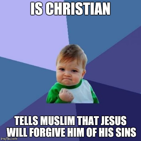 Success Kid Meme | IS CHRISTIAN TELLS MUSLIM THAT JESUS WILL FORGIVE HIM OF HIS SINS | image tagged in memes,success kid | made w/ Imgflip meme maker
