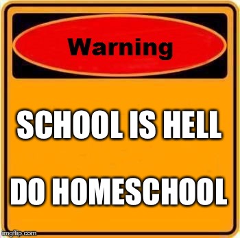 Warning Sign | SCHOOL IS HELL DO HOMESCHOOL | image tagged in memes,warning sign | made w/ Imgflip meme maker