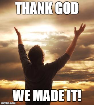 THANK GOD | THANK GOD WE MADE IT! | image tagged in thank god | made w/ Imgflip meme maker