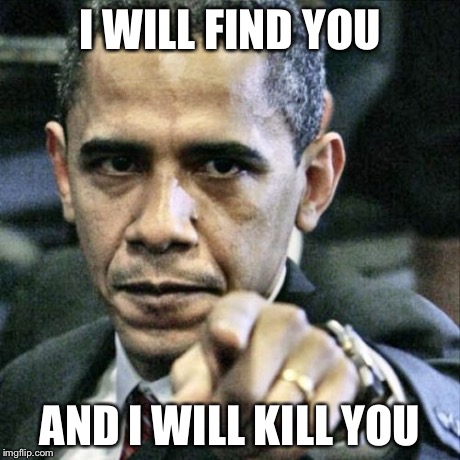 Pissed Off Obama | I WILL FIND YOU AND I WILL KILL YOU | image tagged in memes,pissed off obama | made w/ Imgflip meme maker