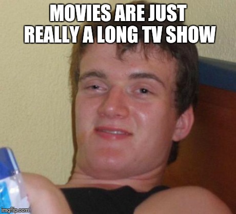 10 Guy | MOVIES ARE JUST REALLY A LONG TV SHOW | image tagged in memes,10 guy | made w/ Imgflip meme maker