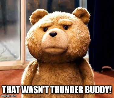 TED Meme | THAT WASN'T THUNDER BUDDY! | image tagged in memes,ted | made w/ Imgflip meme maker