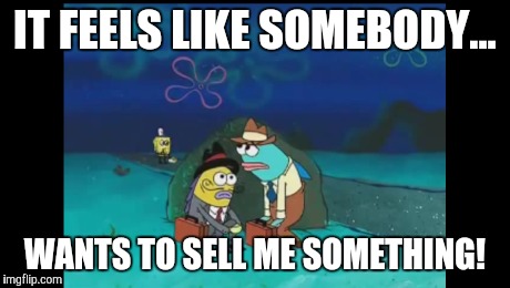 When your paranoid. | IT FEELS LIKE SOMEBODY... WANTS TO SELL ME SOMETHING! | image tagged in imagination spongebob | made w/ Imgflip meme maker
