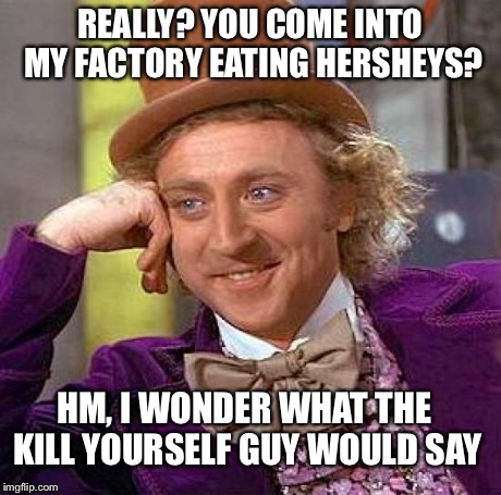 Creepy Condescending Wonka | REALLY? YOU COME INTO MY FACTORY EATING HERSHEYS? HM, I WONDER WHAT THE KILL YOURSELF GUY WOULD SAY | image tagged in memes,creepy condescending wonka | made w/ Imgflip meme maker