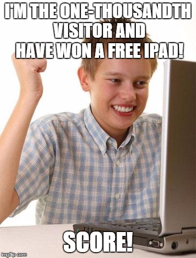 First Day On The Internet Kid Meme | I'M THE ONE-THOUSANDTH VISITOR AND HAVE WON A FREE IPAD! SCORE! | image tagged in memes,first day on the internet kid | made w/ Imgflip meme maker