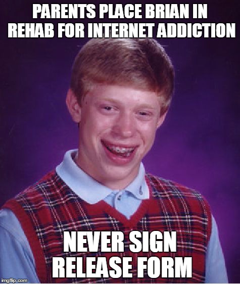 Bad Luck Brian Meme | PARENTS PLACE BRIAN IN REHAB FOR INTERNET ADDICTION NEVER SIGN RELEASE FORM | image tagged in memes,bad luck brian | made w/ Imgflip meme maker