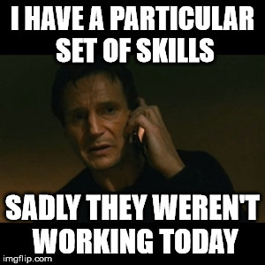 Liam Neeson Taken Meme | I HAVE A PARTICULAR SET OF SKILLS SADLY THEY WEREN'T WORKING TODAY | image tagged in memes,liam neeson taken | made w/ Imgflip meme maker