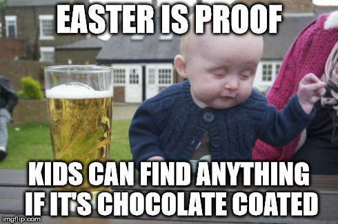 Drunk Baby | EASTER IS PROOF KIDS CAN FIND ANYTHING IF IT'S CHOCOLATE COATED | image tagged in memes,drunk baby | made w/ Imgflip meme maker