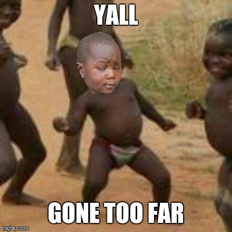 third world successful skeptic kid | YALL GONE TOO FAR | image tagged in third world skeptical kid,third world success kid,original meme,funny | made w/ Imgflip meme maker