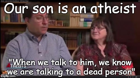 Hateful people | Our son is an atheist "When we talk to him, we know we are talking to a dead person" | image tagged in hateful people,god,bible,religion,jesus | made w/ Imgflip meme maker