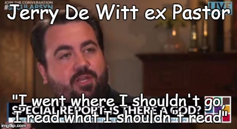 Jerry De Witt ex Pastor "I went where I shouldn't go, I read what I shouldn't read" | image tagged in jerry de witt | made w/ Imgflip meme maker