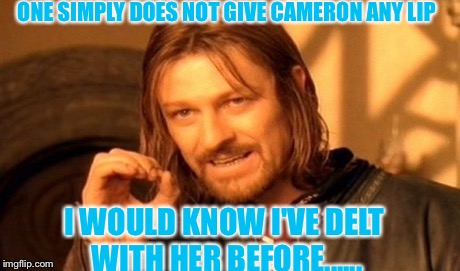 One Does Not Simply | ONE SIMPLY DOES NOT GIVE CAMERON ANY LIP I WOULD KNOW I'VE DELT WITH HER BEFORE...... | image tagged in memes,one does not simply | made w/ Imgflip meme maker