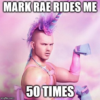 Unicorn MAN | MARK RAE RIDES ME 50 TIMES | image tagged in memes,unicorn man | made w/ Imgflip meme maker
