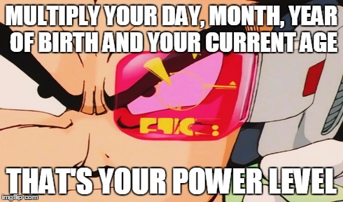 MULTIPLY YOUR DAY, MONTH, YEAR OF BIRTH AND YOUR CURRENT AGE THAT'S YOUR POWER LEVEL | image tagged in saiyan,power level,age,vegeta,super saiyan | made w/ Imgflip meme maker