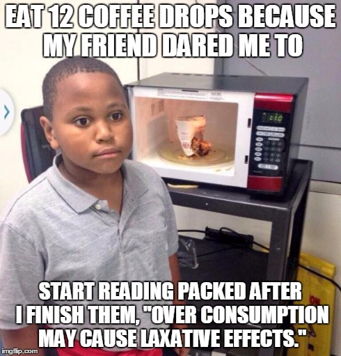 Minor Mistake Marvin | EAT 12 COFFEE DROPS BECAUSE MY FRIEND DARED ME TO START READING PACKED AFTER I FINISH THEM,
"OVER CONSUMPTION MAY CAUSE LAXATIVE EFFECTS." | image tagged in minor mistake marvin,AdviceAnimals | made w/ Imgflip meme maker