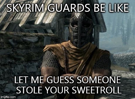 Skyrim guards be like | SKYRIM GUARDS BE LIKE LET ME GUESS SOMEONE STOLE YOUR SWEETROLL | image tagged in skyrim guards be like,skyrim,gaming | made w/ Imgflip meme maker