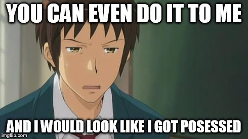 Kyon WTF | YOU CAN EVEN DO IT TO ME AND I WOULD LOOK LIKE I GOT POSESSED | image tagged in kyon wtf | made w/ Imgflip meme maker