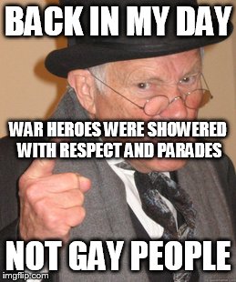 Back In My Day | BACK IN MY DAY NOT GAY PEOPLE WAR HEROES WERE SHOWERED WITH RESPECT AND PARADES | image tagged in memes,back in my day,war,gay | made w/ Imgflip meme maker