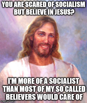 Unmasking the Ugly Face of Socialism | YOU ARE SCARED OF SOCIALISM BUT BELIEVE IN JESUS? I'M MORE OF A SOCIALIST THAN MOST OF MY SO CALLED BELIEVERS WOULD CARE OF | image tagged in memes,smiling jesus | made w/ Imgflip meme maker