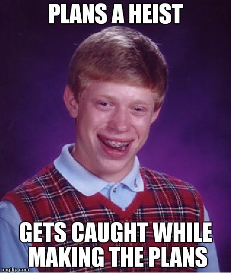 Bad Luck Brian | PLANS A HEIST GETS CAUGHT WHILE MAKING THE PLANS | image tagged in memes,bad luck brian | made w/ Imgflip meme maker