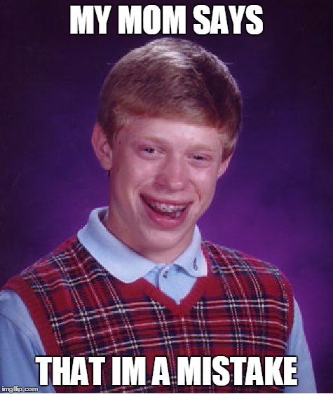 Bad Luck Brian Meme | MY MOM SAYS THAT IM A MISTAKE | image tagged in memes,bad luck brian | made w/ Imgflip meme maker