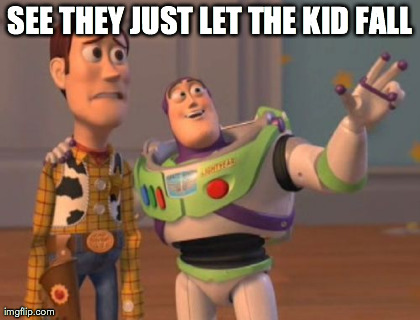 SEE THEY JUST LET THE KID FALL | image tagged in memes,x x everywhere | made w/ Imgflip meme maker