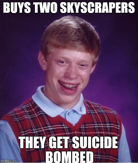 Bad Luck Brian | BUYS TWO SKYSCRAPERS THEY GET SUICIDE BOMBED | image tagged in memes,bad luck brian | made w/ Imgflip meme maker