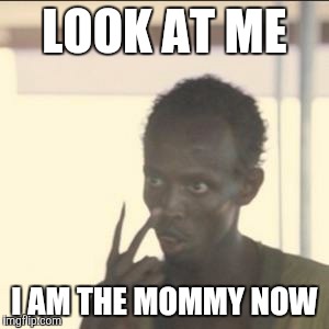 Look At Me | LOOK AT ME I AM THE MOMMY NOW | image tagged in look at me | made w/ Imgflip meme maker