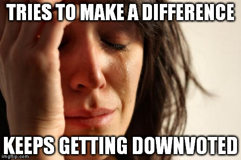 First World Problems | TRIES TO MAKE A DIFFERENCE KEEPS GETTING DOWNVOTED | image tagged in memes,first world problems | made w/ Imgflip meme maker